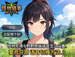 怪物猎人荒野原版语音怎么设置,中配和日配哪个好,语音切换方法