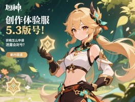 原神创作体验服5.3版本，资格怎么申请,泄露会封号吗,新内容有哪些