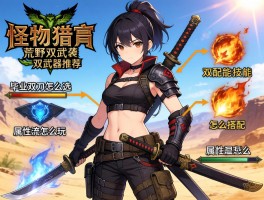 怪物猎人荒野双武器推荐,毕业双刀怎么选,双刀配装技能怎么搭配,属性流怎么玩