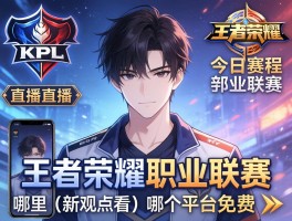 KPL王者荣耀职业联赛今日赛程直播,哪里可以观看,手机怎么看,哪个平台免费