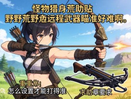 求助帖：怪物猎人荒野远程武器瞄准好难啊，弓箭和重弩怎么设置才能打得准？