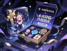 永夜降临复苏礼盒终极指南,礼盒怎么获得,性价比如何,有哪些隐藏福利