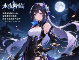 永夜降临复苏申请退款，充值未到账怎么办，误充值如何退款，商家不处理如何投诉