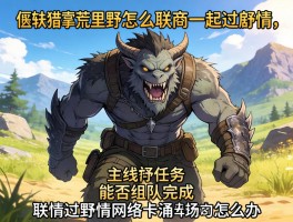 怪物猎人荒野怎么联机一起过剧情,主线任务能否组队完成,联机过剧情网络卡顿怎么办