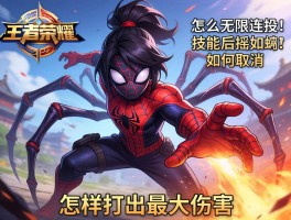 王者荣耀蜘蛛连招技巧,怎么无限连招,技能后摇如何取消,怎样打出最大伤害