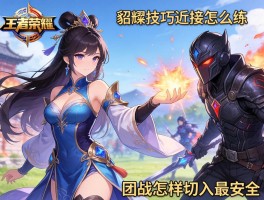 王者荣耀貂蝉技巧连招怎么练,如何应对近身刺客,团战怎样切入最安全