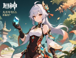 原神几月几号5.3版本更新,补偿原石有多少？维护时长多久？新角色何时上线？