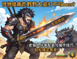 怪物猎人荒野大剑打不过boss？老猎人分享配装与操作技巧，轻松搞定各类怪物