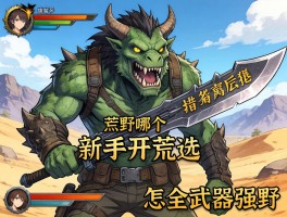 怪物猎人荒野哪个武器厉害,新手开荒怎么选,全武器强度如何排行