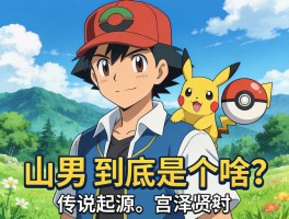 山男到底是个啥？传说起源,宫泽贤治童话形象,现代人精神隐喻,宝可梦NPC角色