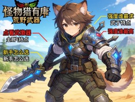 怪物猎人荒野武器描述怎么看，武器特点有哪些，新手怎么选，强度谁最高