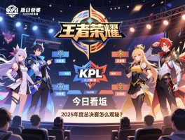 今日王者荣耀kpl赛程,2025年度总决赛怎么观看,战队分组有何玄机？
