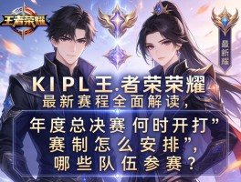 KPL王者荣耀最新赛程全面解读，年度总决赛何时开打，赛制怎么安排，哪些队伍参赛？