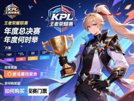 KPL王者荣耀联赛赛程,年度总决赛何时举行,冠军奖励有哪些,如何购买观赛门票