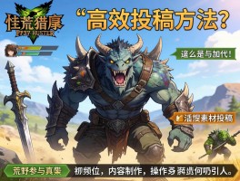 怪物猎人荒野视频素材投稿,高效投稿方法是什么,活动参与如何操作,内容制作如何吸引人