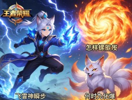 王者荣耀波风连招技巧，如何飞雷神瞬步,怎样螺旋丸爆发,何时九尾化