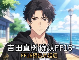 吉田直树确认FF16预告片延后