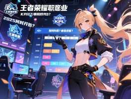 王者荣耀职业联赛KPL赛赛程,2025何时开始？如何购票？哪里观看？