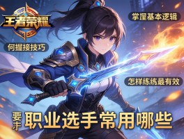 王者荣耀连招技巧和细节,如何掌握基本逻辑,怎样练习最有效,职业选手常用哪些