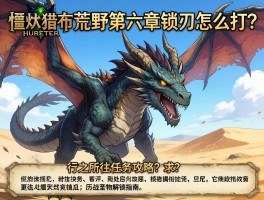 怪物猎人荒野第六章锁刃龙怎么打？行之所往任务攻略及历战怪物解锁指南