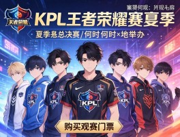 KPL王者荣耀赛程夏季,总决赛何时何地举办,哪些战队表现突出,如何购买观赛门票
