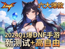2024Q1六大爆款DNF手游新测试+高自由
