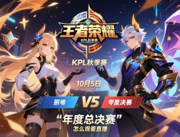 王者荣耀KPL秋季赛10月5日赛程,年度总决赛有哪些对决,怎么观看直播