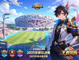 王者荣耀最新kpl赛程,2025年度总决赛时间,战队分组情况,鸟巢决赛日期