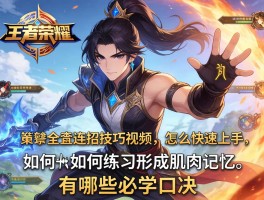 王者荣耀最全连招技巧视频,怎么快速上手,如何练习形成肌肉记忆,有哪些必学口诀