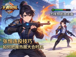 王者荣耀张恒连招技巧，如何把握大招时机，怎样预判敌方走位？