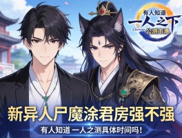 有人知道一人之下公测具体时间吗？新异人尸魔涂君房强不强？