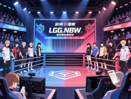 杭州LGD.NBW擂台赛时间表,如何购票观看,哪些选手值得关注