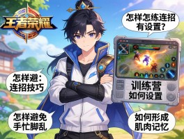 王者荣耀怎样练连招技巧,训练营如何设置,怎样避免手忙脚乱,如何形成肌肉记忆？