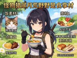 怪物猎人荒野食物素材,猫饭怎么做更有效,稀有食材哪里找,料理系统如何玩