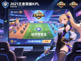 2021王者荣耀KPL赛程回放，如何查找精彩对决，哪些比赛值得重温，总决赛在哪观看