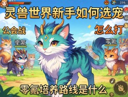 灵兽世界新手如何选宠,公会战怎么打,零氪培养路线是什么