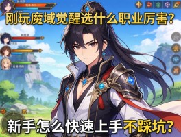 刚玩魔域觉醒选什么职业厉害？新手怎么快速上手不踩坑？