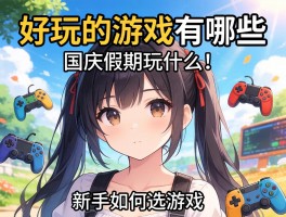 好玩的游戏有哪些,国庆假期玩什么,新手如何选游戏