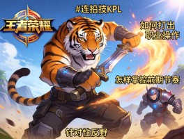 王者荣耀老虎连招技巧kpl,如何打出职业操作,怎样掌控前期节奏,如何针对性反野
