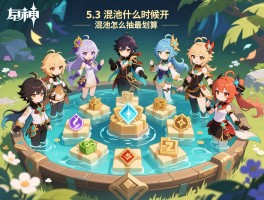 原神5.3版本混池什么时候开，混池角色有哪些,混池奖励是什么,混池怎么抽最划算