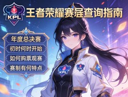 王者荣耀KPL赛程查询指南，年度总决赛何时开始，如何购票观赛，赛制有何特点