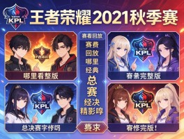 王者荣耀KPL秋季赛2021赛程回放,哪里能看完整版,有哪些经典对决,总决赛精彩吗