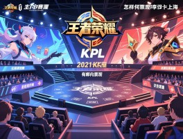 王者荣耀2021KPL赛程上海，赛事如何安排，怎样购票观赛，有哪些精彩对决
