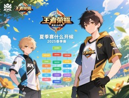 KPL王者荣耀职业联赛赛程季赛,2025春季赛何时开始,夏季赛什么时候,如何分组晋级