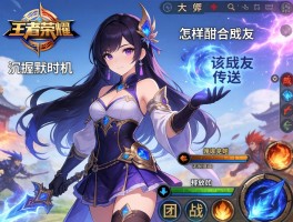 王者荣耀大乔连招技巧,如何掌握沉默时机,怎样配合队友传送,团战该如何释放技能