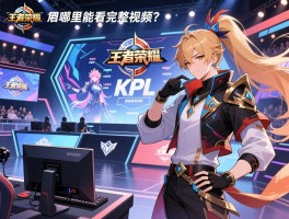 王者荣耀赛事kpl赛程回放,哪里能看完整视频,精彩对决怎么回顾？