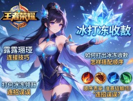 王者荣耀露琪亚连招技巧,如何打出冰冻收割,怎样搭配技能顺序,连招误区有哪些