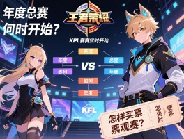 王者荣耀KPL赛程流程丨年度总决赛何时开始,如何分组对决,怎样买票观赛？