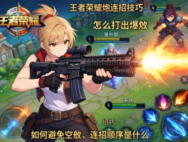 王者荣耀枪炮连招技巧，怎么打出爆发，如何避免技能空放，连招顺序是什么