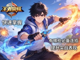 王者荣耀男生连招技巧,如何快速掌握,有哪些必备连招,如何提升实战表现？